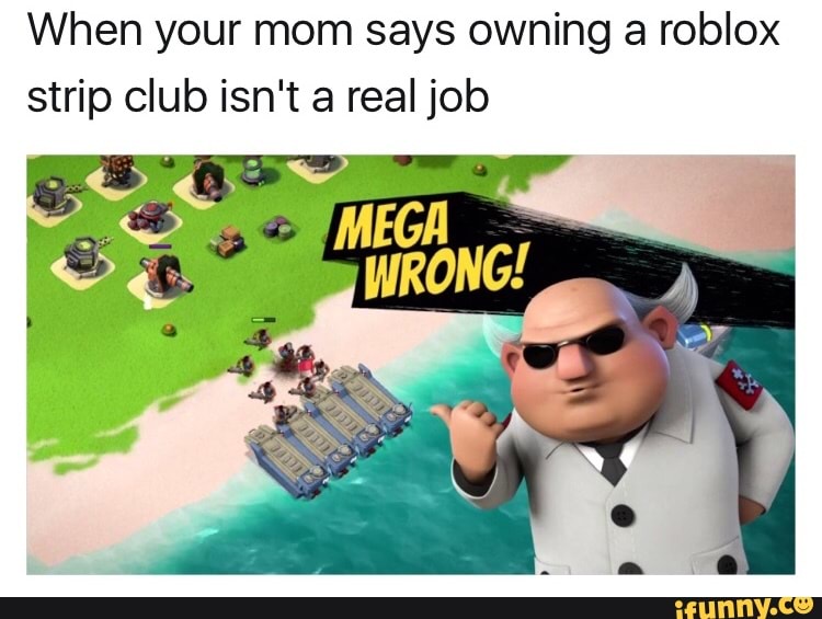 When Your Mom Says Owning A Roblox Strip Club Isn T A Real Job