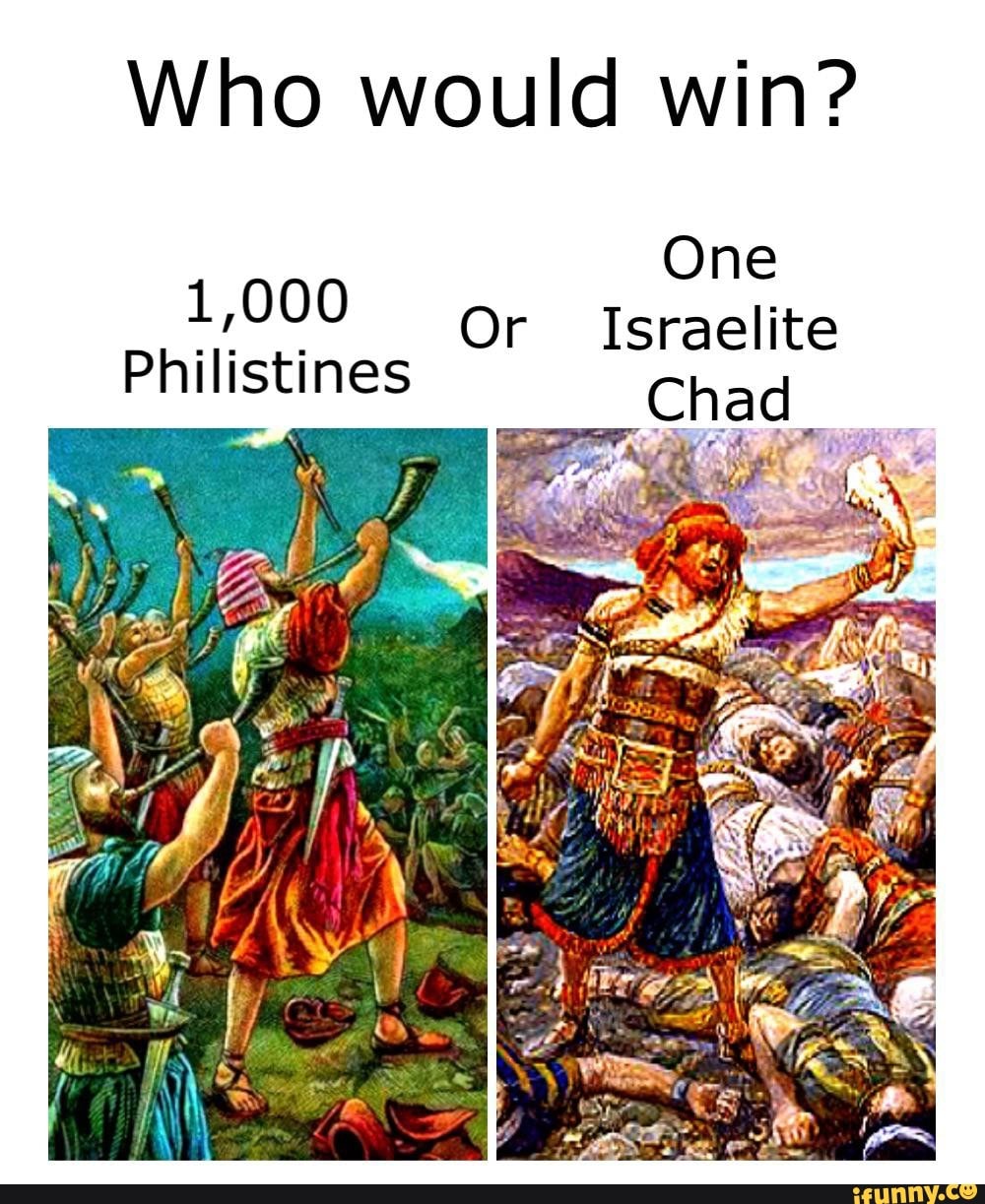 Who would win?
One
1,000 Or Israelite
Philistines "Chad,