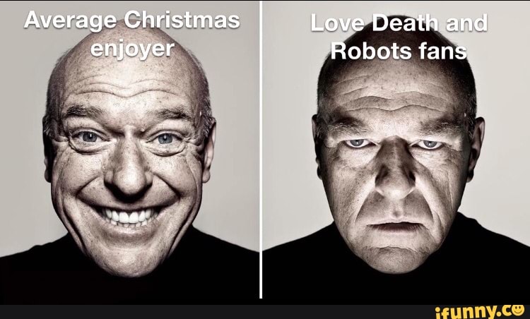 Average Christmas enjoyer
gee
Love Death and
Robots fans