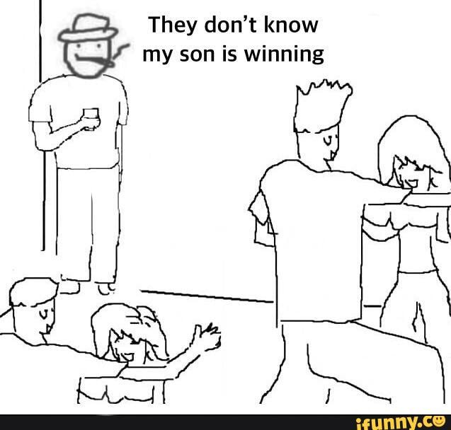 They don't know my son is winning - iFunny