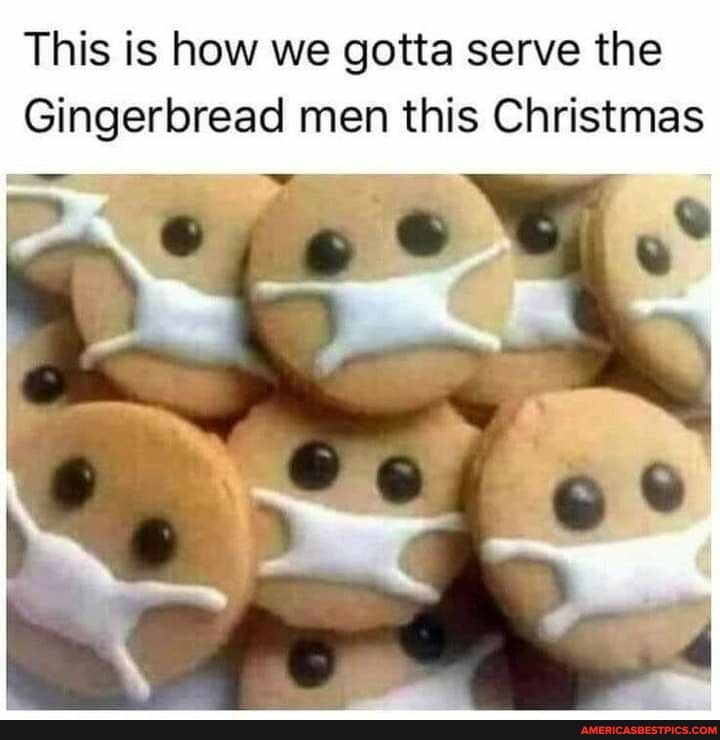 This is how we gotta serve the
Gingerbread men this Christmas