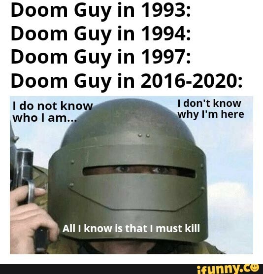 Doom Guy In 1993 Doom Guy In 1994 Doom Guy In 1997 Doom Guy In 16 Do Not Know Don T Know Who I Am Hy I M Here All Know Is That Must Kill