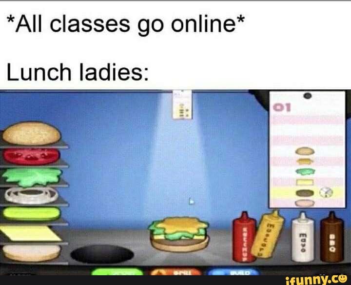 *All classes go online*
Lunch ladies: