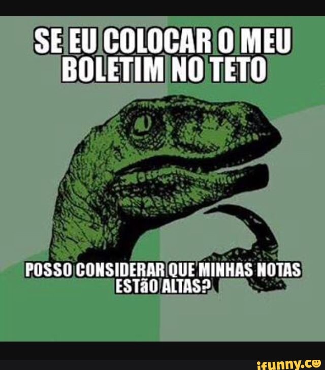 SE EUICOLOCAR O MEU
BOLETIM NO TETO
