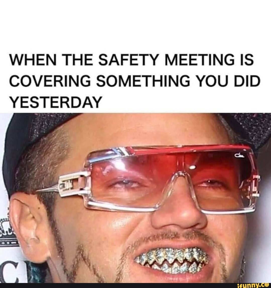 WHEN THE SAFETY MEETING IS COVERING SOMETHING YOU DID YESTERDAY - iFunny