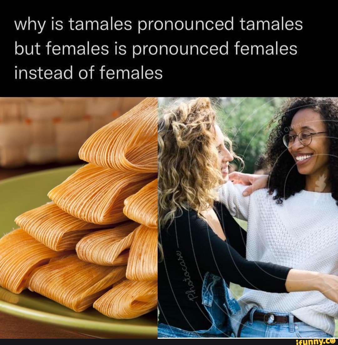 Why is tamales pronounced tamales but females is pronounced females