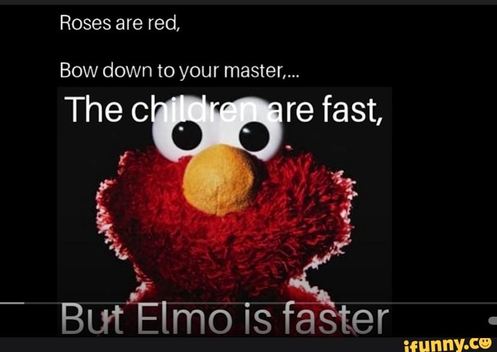 Roses are red, Bow down to your master... The children re fast, But