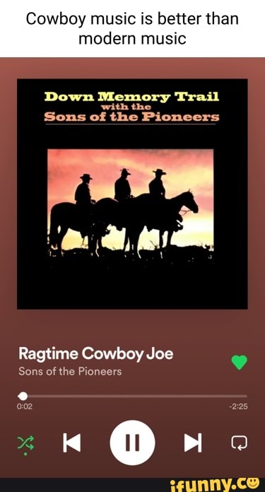 Sons Of The Pioneers Ragtime Cowboy Joe Cowboy music is better than modern music Down Memory Trail 'with the