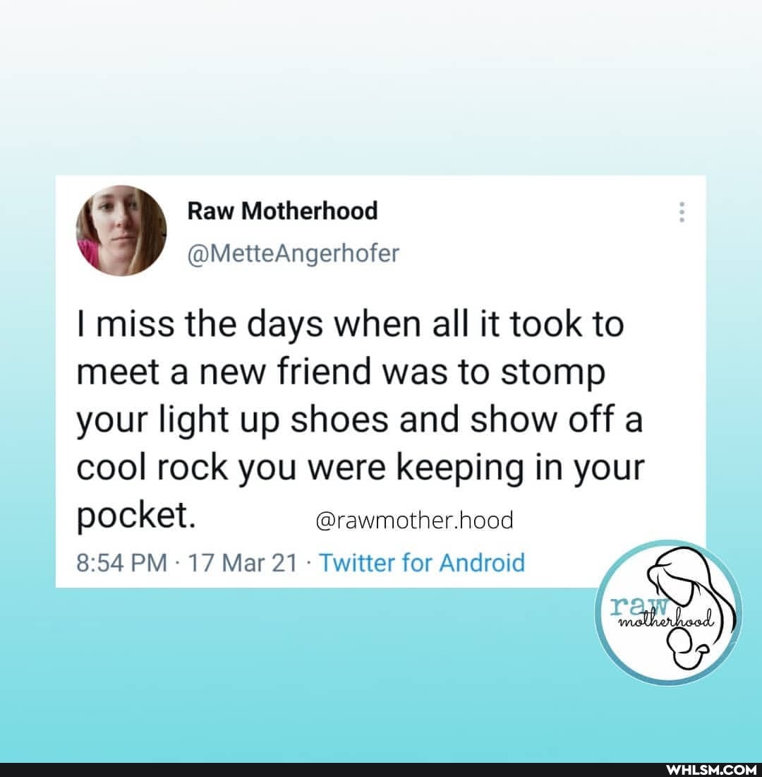 Raw Motherhood
@MetteAngerhofer
I miss the days when all it took to meet a new friend was to stomp your light up shoes and show off a
cool rock you were keeping in your
pocket. @rawmother.hood
PM 17 Mar 21 - Twitter for Android