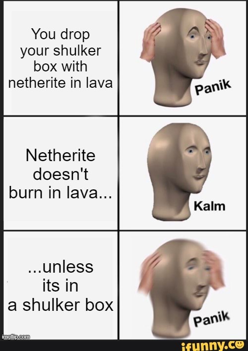 You drop your shulker box with netherite in lava Netherite doesn't burn