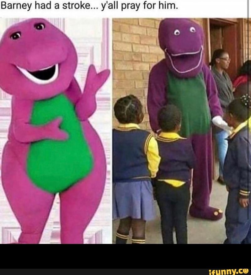 Barney had a stroke... y'all pray for him. - - iFunny