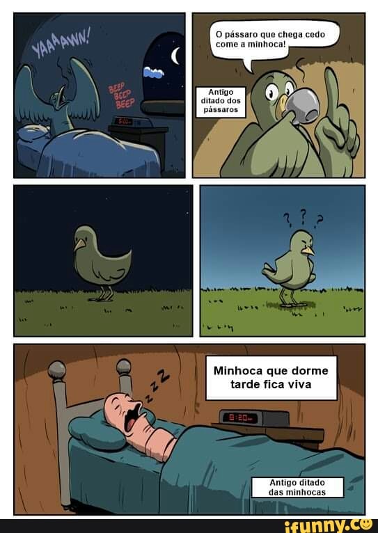 O pássaro que chega cedo come a minhoca!
Antigo ditado dos
Minhoca que dorme tarde fica viva
Antigo ditado das minhocas
