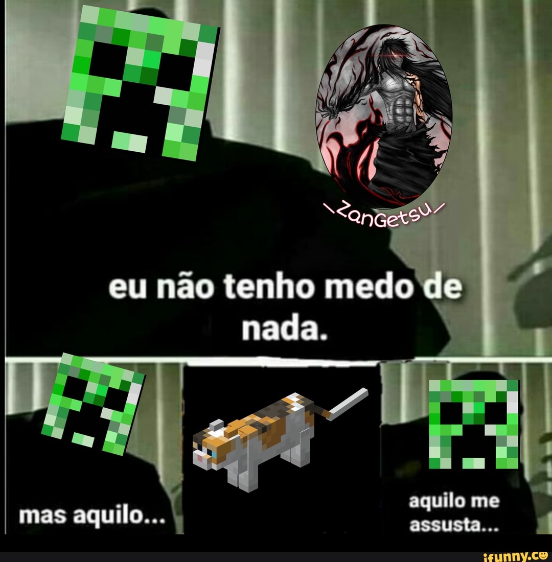 eu não tenho medo de
nada.
aquilo me
mas aquilo... assusta...
