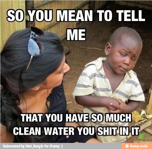 YOU MEAN TO TELL
THAT YOU
HAVE'SO
CLEAN WATER YOUISHIT(IN/ TÉ