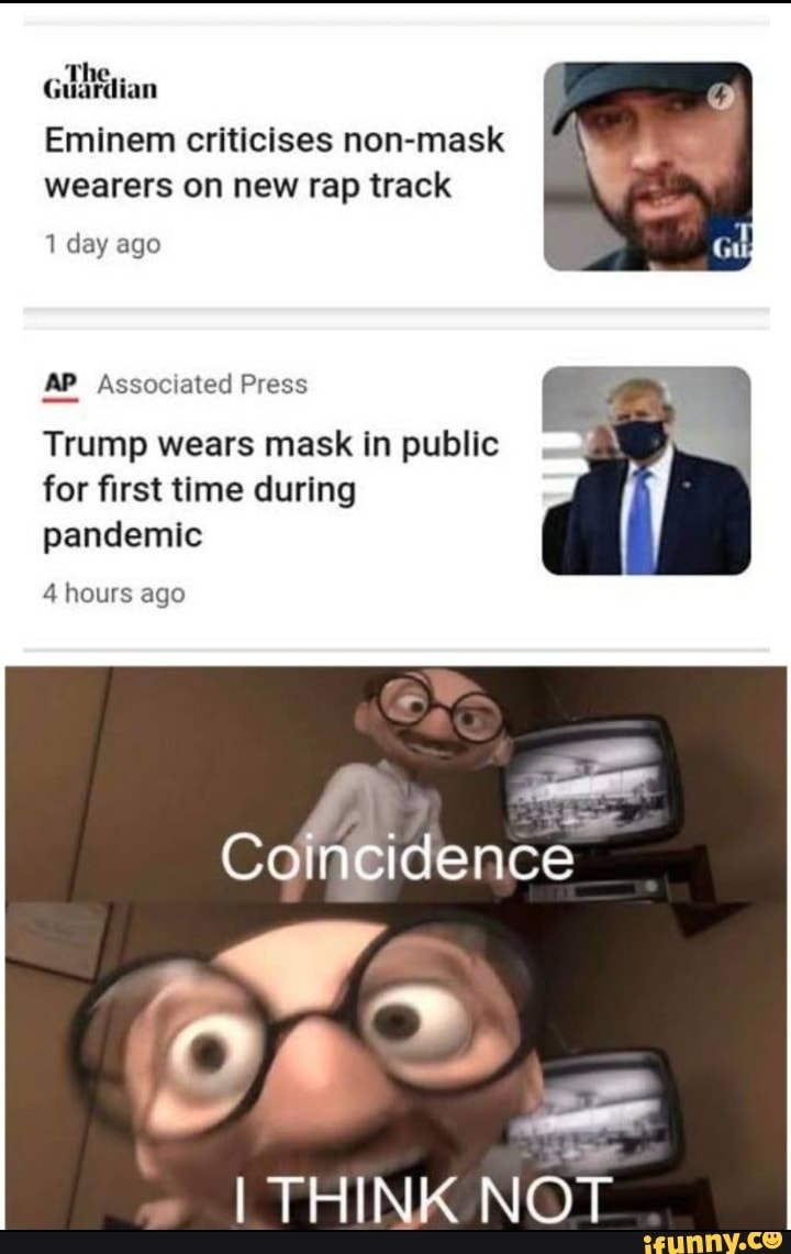 Eminem criticises non-mask
wearers on new rap track
1 day ago
AP Associated Press
Trump wears mask in public
for first time during
pandemic
4 hours ago
DA
I THINK NOT
