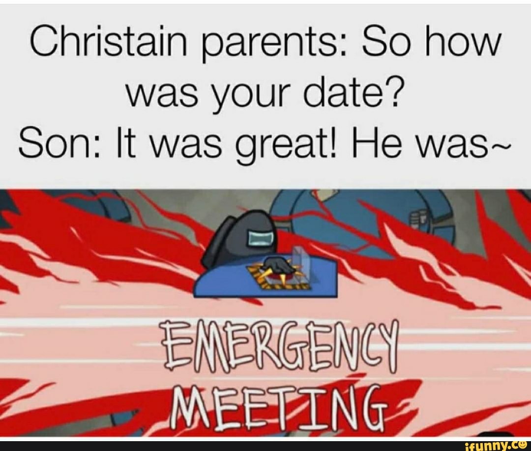 Christain parents: So how was your date? son: It was great! He was~
EMERGENCY