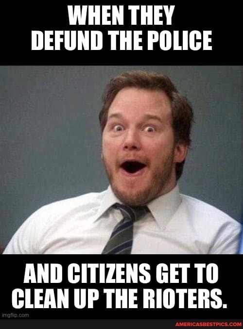 WHEN THEY DEFUND THE POLICE
AND
AND CITIZENS GET TO CLEAN UP THE RIOTERS.