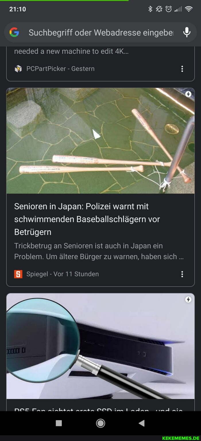 Suchbegriff oder Webadresse eingebe % needed new machine to edit AK...
PCPartPicker - Gestern
Senioren in Japan: Polizei warnt mit schwimmenden Baseballschlägern vor
Betrügern
Triekbetrug an Senioren ist auch in Japan ein
Problem. Um ältere Bürger zu warnen, haben sich
Spiegel - Vor 11 Stunden