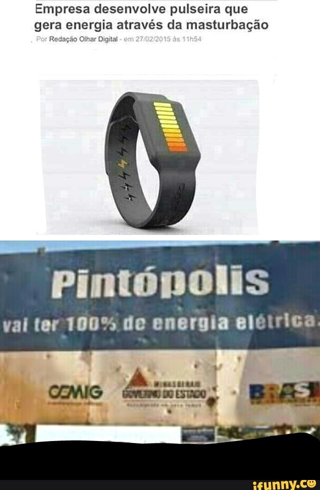 Empresa desenvolve pulseira que
gera energia através da masturbação
Redação Olhar Digital
pintópolis
vai ter 100% de energia elétrica