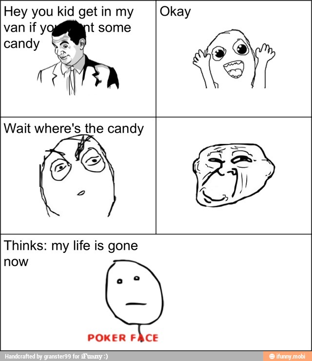 Hey you kid get in my Okay
Wait where's the candy
Thinks: my life is gone
now