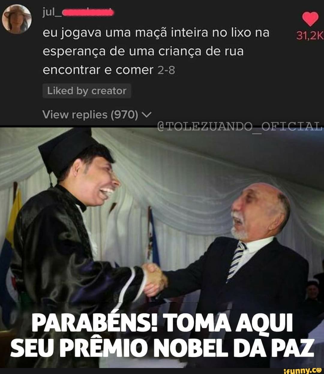 eu jogava uma maçã inteira no lixo na 31,2K esperança de uma criança de rua
encontrar e comer 2-8
Liked by creator
View replies (970)
TOLEZUANDO OFICIAL
TOMA SEU PRÊMIO NOBEL DA PAZ