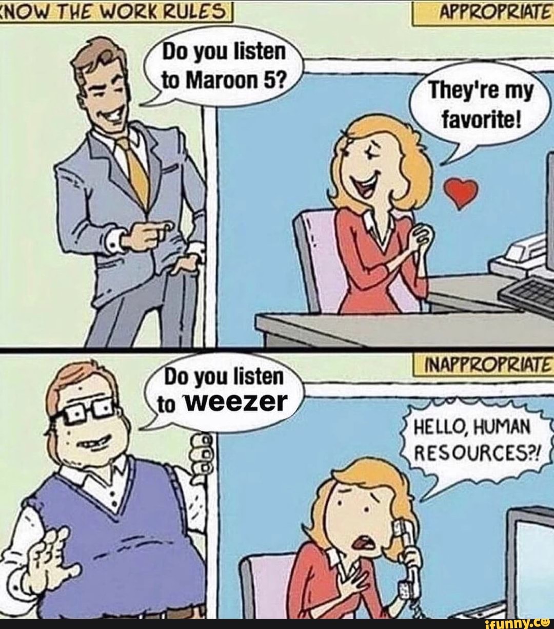Now The Work Rules Appropriate Do You Listen To Maroon 5 They Re My Favorite Do You Listen Inafprofriate To Weezer Hello Human Resources