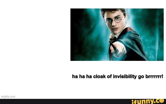 ha ha ha cloak of invisibility go brrrrrrr!