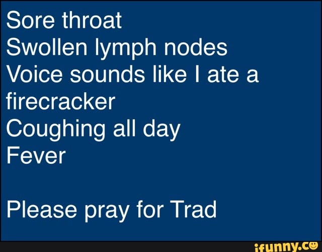 Sore throat Swollen lymph nodes Voice sounds like ate a firecracker