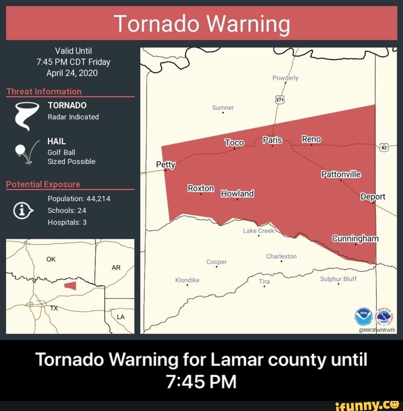 Tornado Warning
Valid Until
7:45 PM CDT Friday
HAIL Y Golf Ball
Tornado Warning for Lamar county until
7:45 PM - Tornado Warning for Lamar county until 7:45 PM