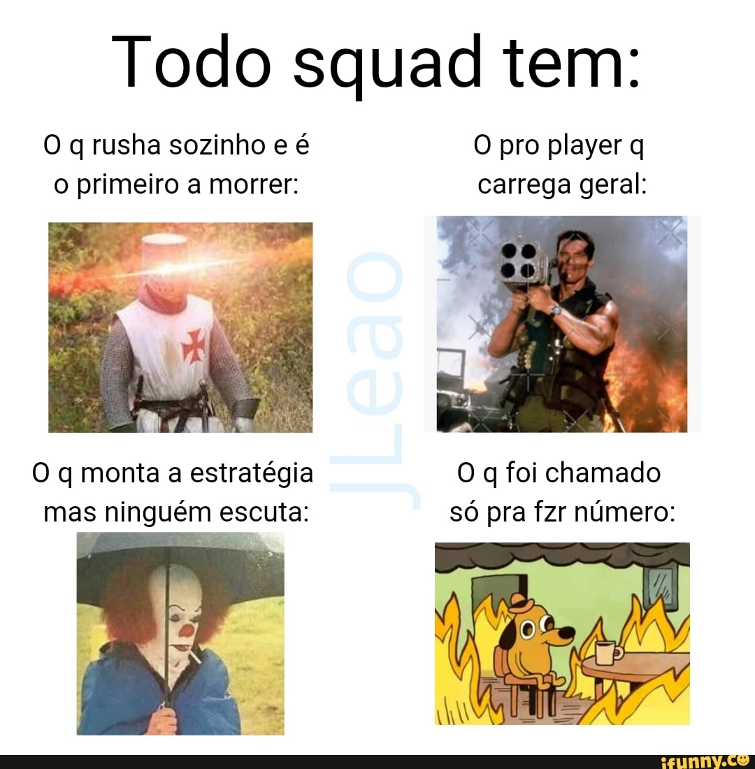 Todo squad tem:
O rusha sozinho e é O pro player q o primeiro a morrer: carrega geral:
O q monta a estratégia O q foi chamado mas ninguém escuta: só pra fzr número: