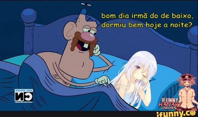 bom dia irmã do de baixo, dormiu bem hoje a noite?