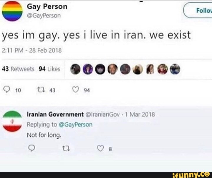 Y
yes im gay. yes i live in iran. we exist
28 Feb 2018
43 Retweets 94 Likes
MM" \ranian Government OiranianGov 1 Mar 2018
Replying to @GayPerson