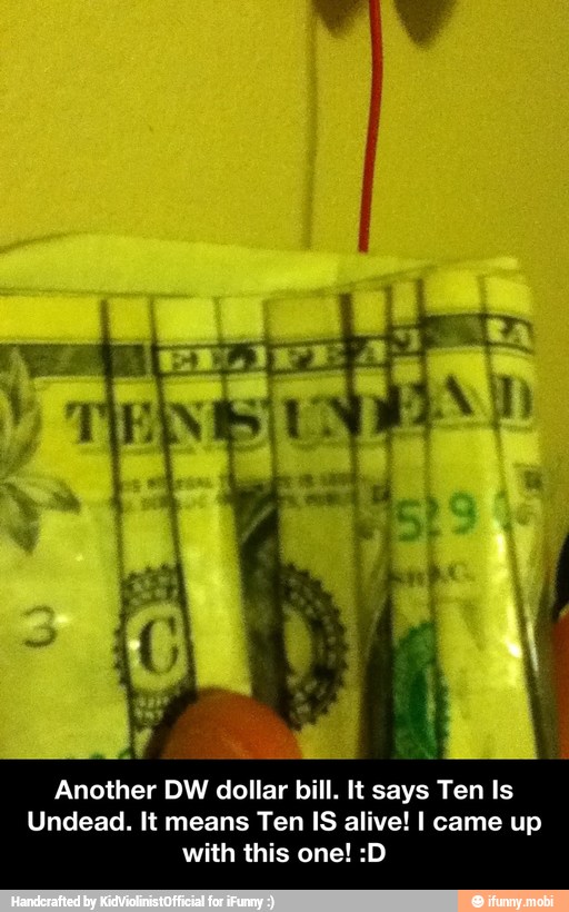Another DW dollar bill. It says Ten Is
Undead. It means Ten IS alive! I came up
with this one! :D - Another DW dollar bill. It says Ten Is Undead. It means Ten IS alive! I came up with this one! :D