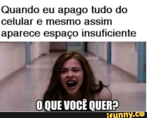 Quando eu apago tudo do
celular e mesmo assim
aparece espaço insuficiente