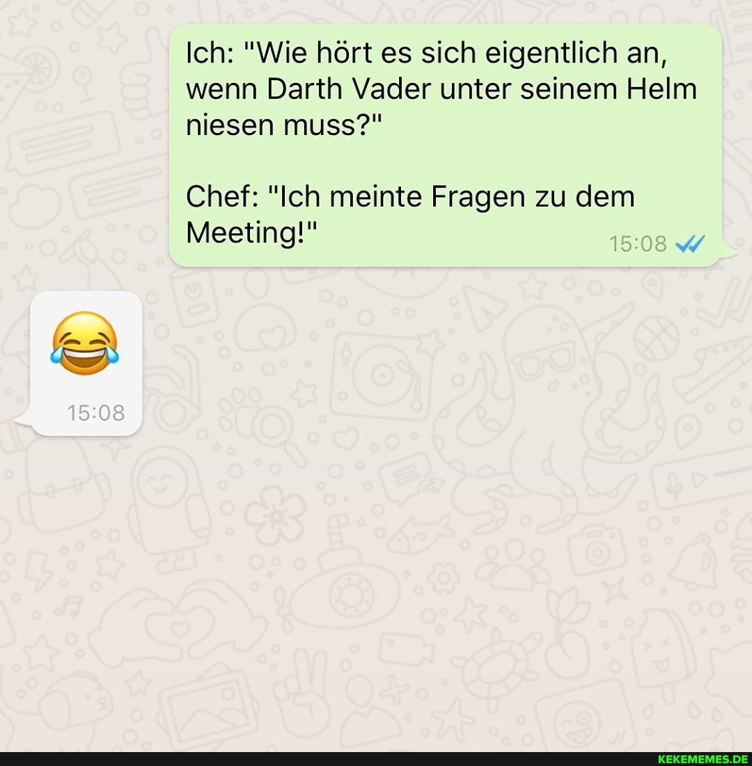 Ich: "Wie hört es sich eigentlich an, wenn Darth Vader unter seinem Helm niesen muss?"
Chef: "Ich meinte Fragen zu dem
Meeting!"