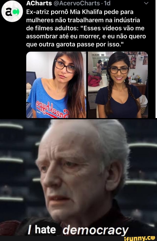 © Ex-atriz pornô Mia Khalifa pede para
mulheres não trabalharem na indústria
de filmes adultos: "Esses vídeos vão me
assombrar até eu morrer, e eu não quero
que outra garota passe por isso."
I hate democracy