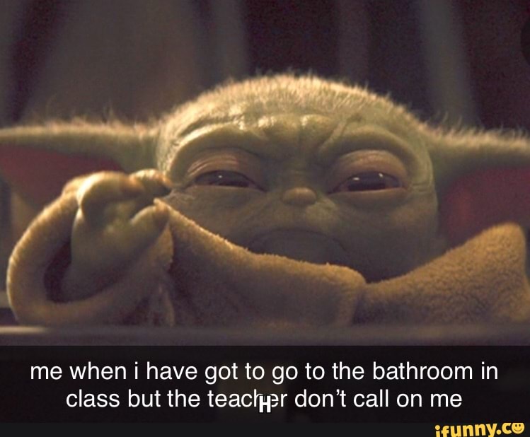 me when i have got to go to the bathroom in
class but the teachpr don't call on me