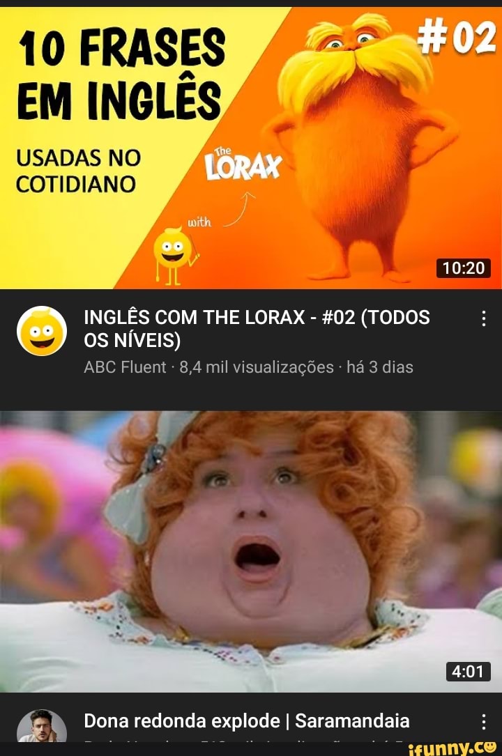 10 FRASES 4 02 EM INGLÊS USADAS NO COTIDIANO USADAS NO LORAX oo INGLÊS COM  THE LORAX - 02 (TODOS os NÍVEIS) ABC Fluent 8,4 mil visualizações - há 3  dias Dona redonda explode I Saramandaia - iFunny Brazil