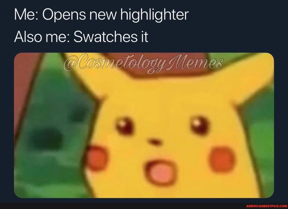 Me: Opens new highlighter
Also me: Swatches it