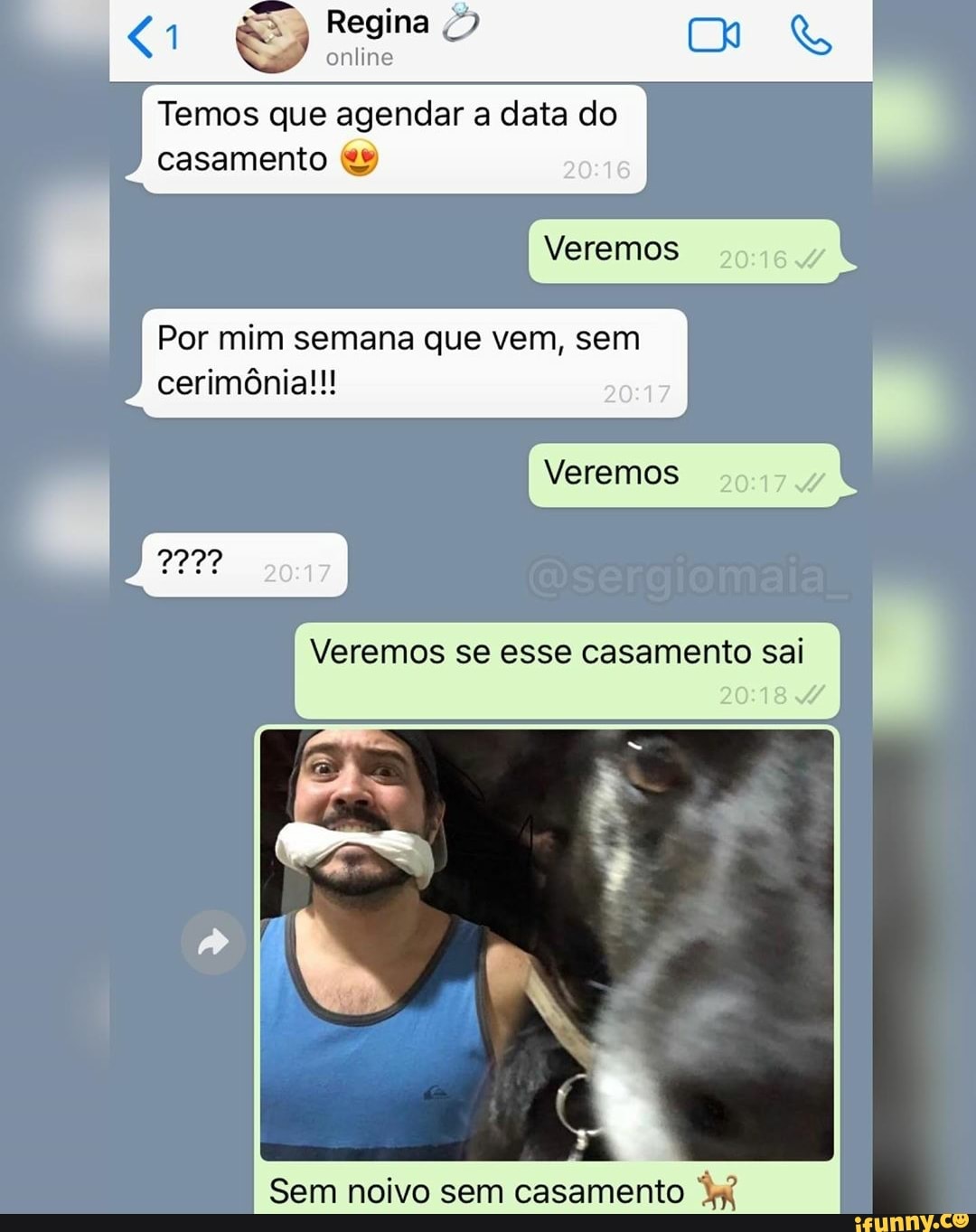 Regina online
Temos que agendar a data do
casamento
Veremos
Por mim semana que vem, sem
cerimônia!!!
Veremos
Veremos se esse casamento sai I
Sem noivo sem casamento
