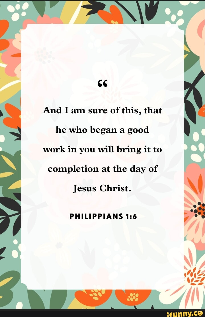 And I am sure of this, that he who began a good work in you will bring ...