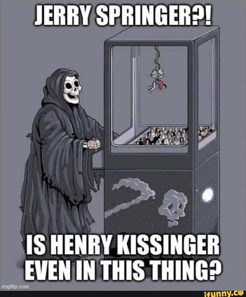 JERRY SPRINGER?! IS HENRY KISSINGER EVEN IN THIS THING? - iFunny