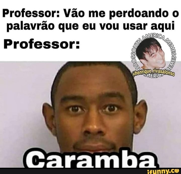 Professor: Vão me perdoando o
palavrão que eu vou er 'aqui
Professor: