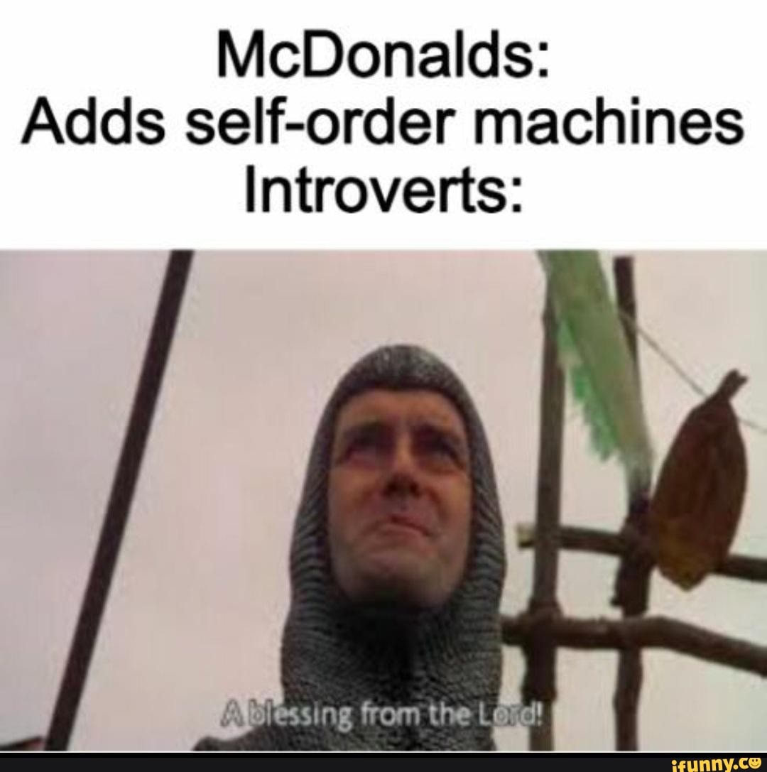 McDonalds:
Adds self-order machines
Introverts:
faplessing from the