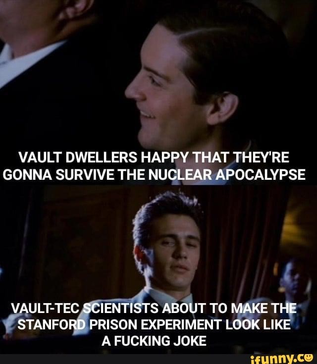 VAULT DWELLERS HAPPY THAT THEY'RE GONNA SURVIVE THE NUCLEAR APOCALYPSE
VAULT-TEC SCIENTISTS ABOUT TO MAKE THE STANFORD PRISON EXPERIMENT LOOK LIKE A FUCKING JOKE