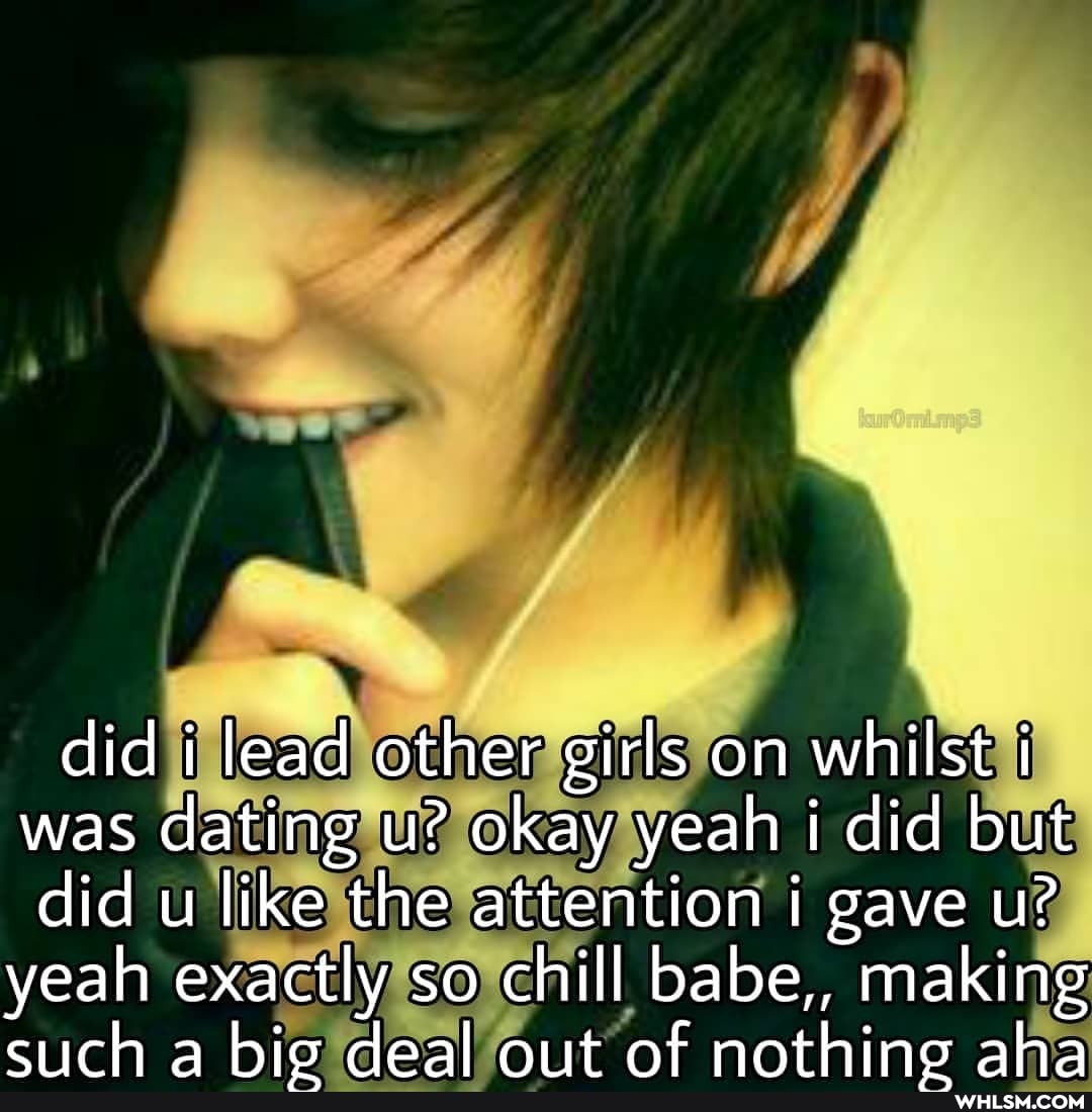 did i lead other girls on whilst i was dating u? okay yeah i did but did u like the attention i gave ul?
yeah exactly so chill babe,, making crich a hie deal ant af nothing aha