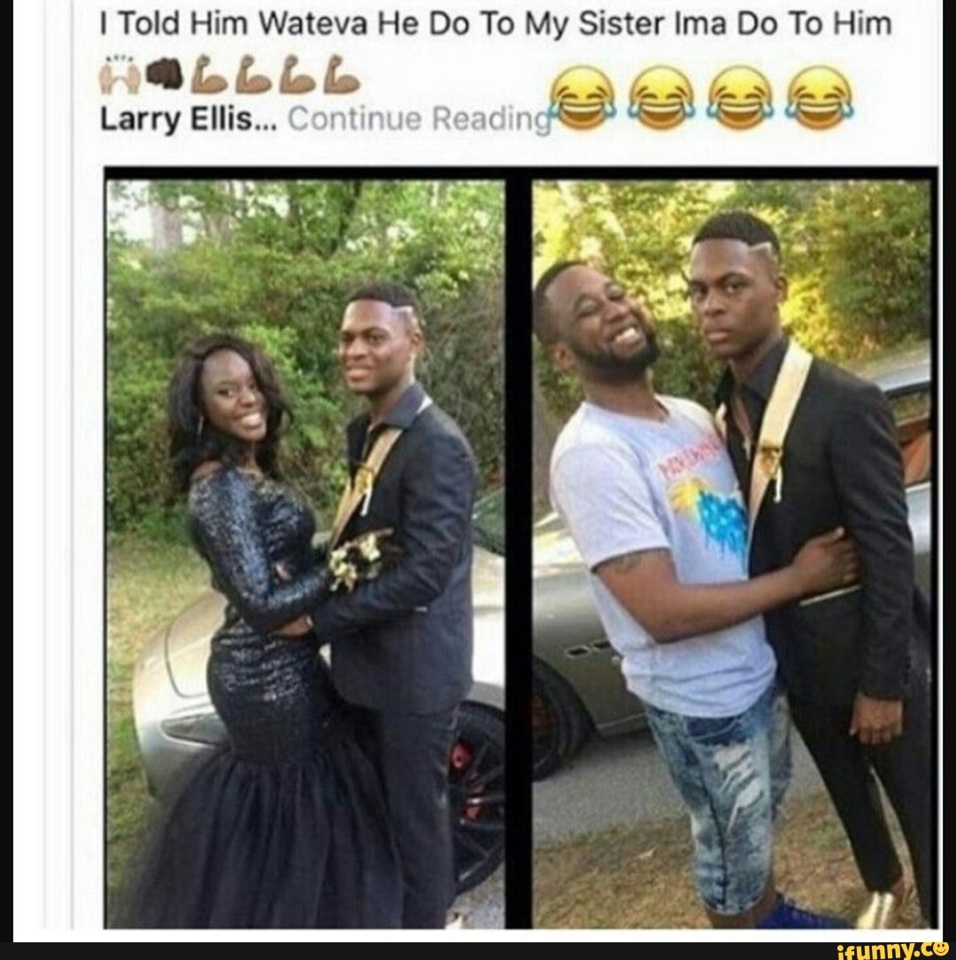I Told Him Wateva He Do To My Sister Ima Do To Him
10 lo lo lo lo
a
Larry Ellis... 1