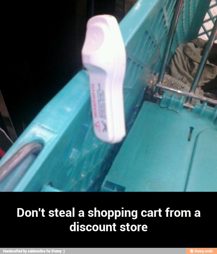 Don't steal a shopping cart from a
discount store - Don't steal a shopping cart from a discount store