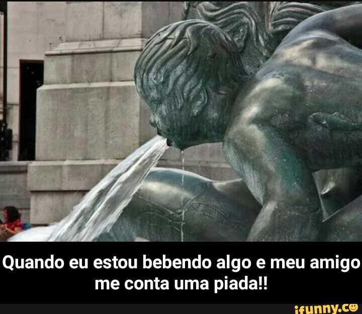 Quando eu estou bebendo algo e meu amigo
me conta uma piada!! - Quando eu estou bebendo algo e meu amigo me conta uma piada!!