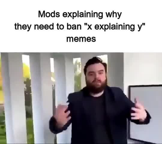 Mods Explaining Why They Need To Ban X Explaining Y Memes